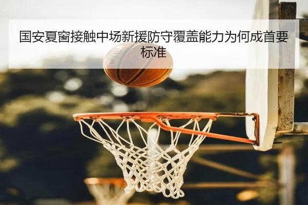 国安夏窗接触中场新援防守覆盖能力为何成首要标准
