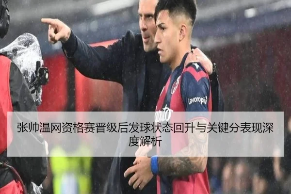 张帅温网资格赛晋级后发球状态回升与关键分表现深度解析