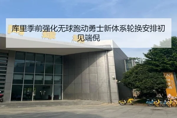 库里季前强化无球跑动勇士新体系轮换安排初见端倪