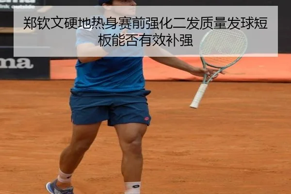 郑钦文硬地热身赛前强化二发质量发球短板能否有效补强 - mksportsapp